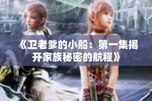《卫老爹的小船：第一集揭开家族秘密的航程》
