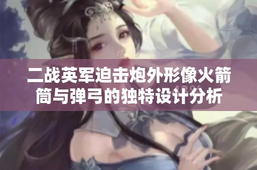 二战英军迫击炮外形像火箭筒与弹弓的独特设计分析