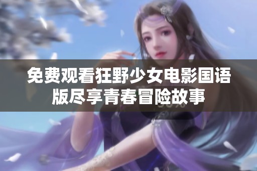 免费观看狂野少女电影国语版尽享青春冒险故事
