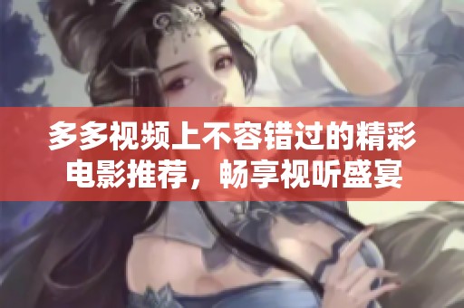 多多视频上不容错过的精彩电影推荐，畅享视听盛宴