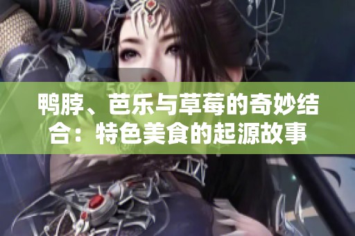 鸭脖、芭乐与草莓的奇妙结合：特色美食的起源故事