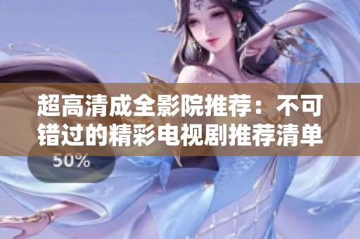 超高清成全影院推荐：不可错过的精彩电视剧推荐清单