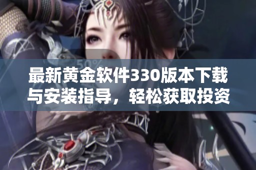 最新黄金软件330版本下载与安装指导，轻松获取投资工具