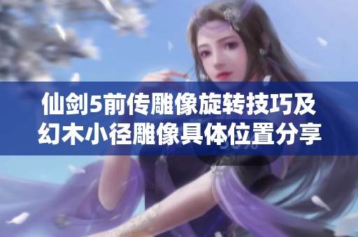仙剑5前传雕像旋转技巧及幻木小径雕像具体位置分享