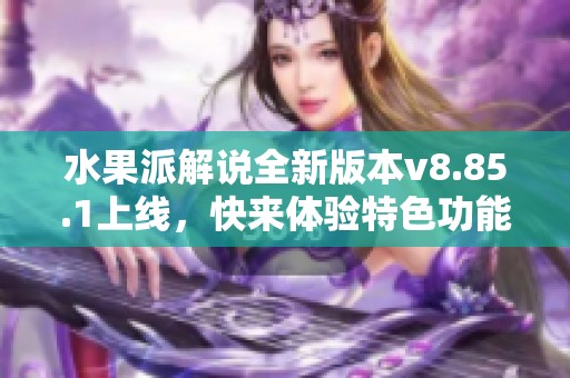 水果派解说全新版本v8.85.1上线，快来体验特色功能升级！