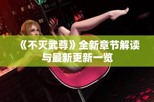 《不灭武尊》全新章节解读与最新更新一览