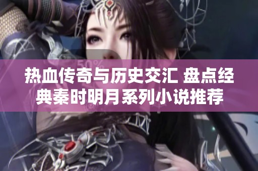 热血传奇与历史交汇 盘点经典秦时明月系列小说推荐