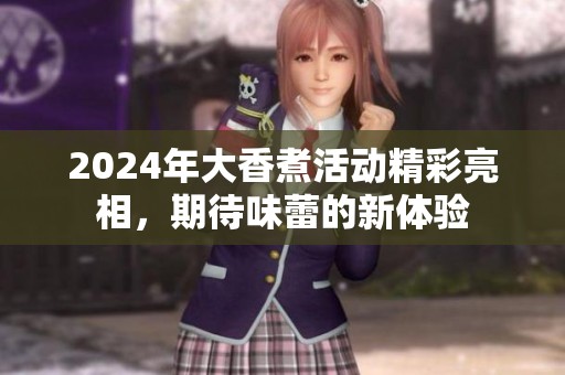 2024年大香煮活动精彩亮相，期待味蕾的新体验