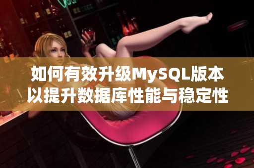 如何有效升级MySQL版本以提升数据库性能与稳定性