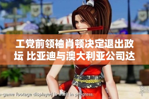 工党前领袖肖顿决定退出政坛 比亚迪与澳大利亚公司达成新协议