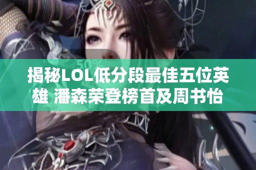 揭秘LOL低分段最佳五位英雄 潘森荣登榜首及周书怡的高额收入