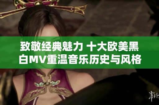 致敬经典魅力 十大欧美黑白MV重温音乐历史与风格