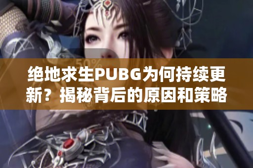 绝地求生PUBG为何持续更新？揭秘背后的原因和策略