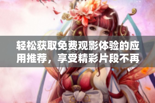 轻松获取免费观影体验的应用推荐，享受精彩片段不再难