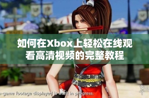 如何在Xbox上轻松在线观看高清视频的完整教程