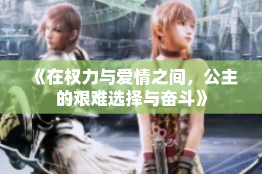 《在权力与爱情之间，公主的艰难选择与奋斗》