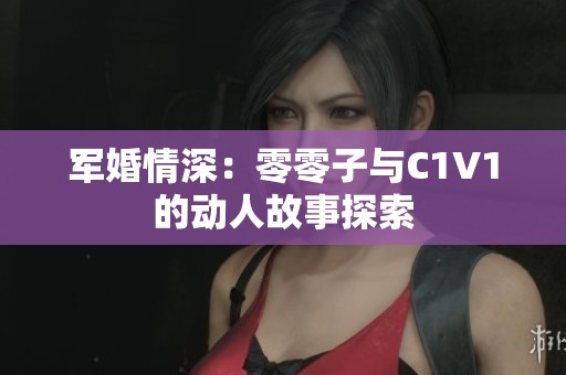 军婚情深：零零子与C1V1的动人故事探索