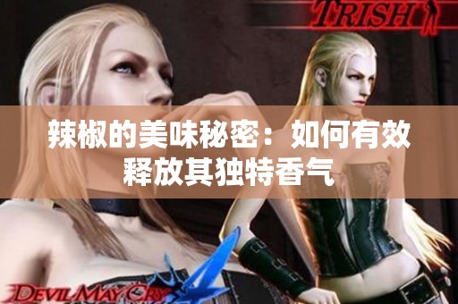 辣椒的美味秘密：如何有效释放其独特香气