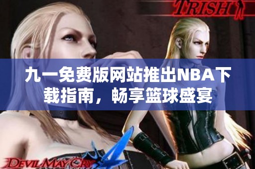 九一免费版网站推出NBA下载指南，畅享篮球盛宴