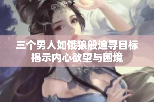 三个男人如饿狼般追寻目标揭示内心欲望与困境