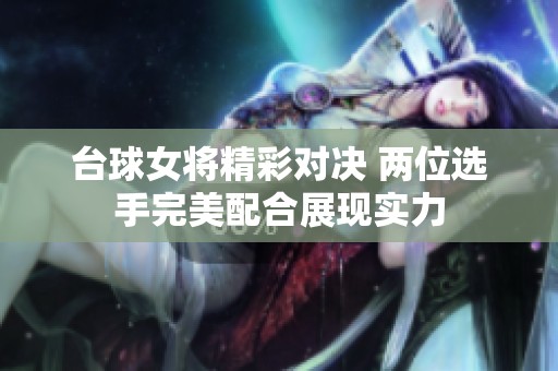 台球女将精彩对决 两位选手完美配合展现实力