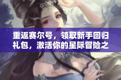 重返赛尔号，领取新手回归礼包，激活你的星际冒险之旅