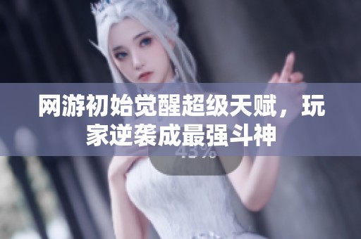 网游初始觉醒超级天赋，玩家逆袭成最强斗神
