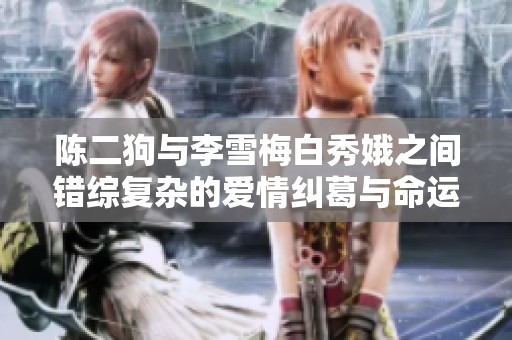 陈二狗与李雪梅白秀娥之间错综复杂的爱情纠葛与命运交织