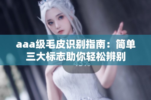 aaa级毛皮识别指南：简单三大标志助你轻松辨别