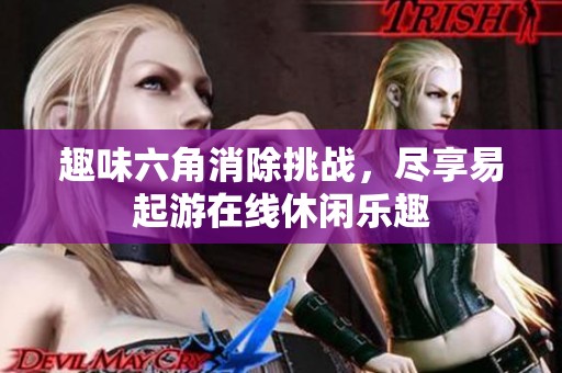 趣味六角消除挑战，尽享易起游在线休闲乐趣