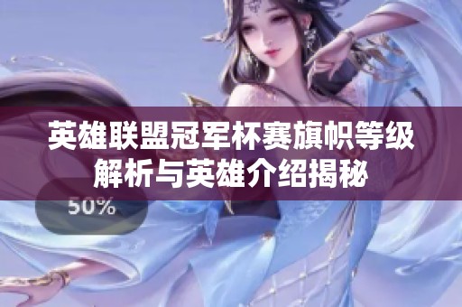英雄联盟冠军杯赛旗帜等级解析与英雄介绍揭秘