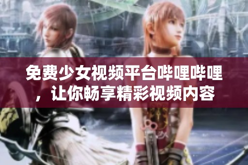 免费少女视频平台哔哩哔哩，让你畅享精彩视频内容