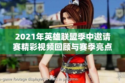2021年英雄联盟季中邀请赛精彩视频回顾与赛季亮点解析