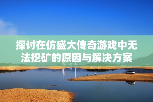 探讨在仿盛大传奇游戏中无法挖矿的原因与解决方案