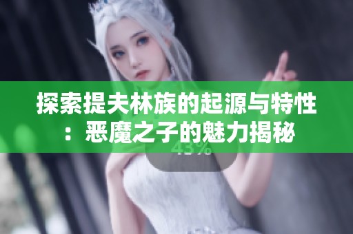 探索提夫林族的起源与特性：恶魔之子的魅力揭秘