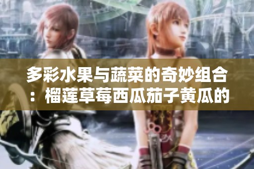 多彩水果与蔬菜的奇妙组合：榴莲草莓西瓜茄子黄瓜的美味探索