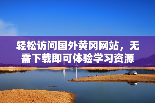 轻松访问国外黄冈网站，无需下载即可体验学习资源