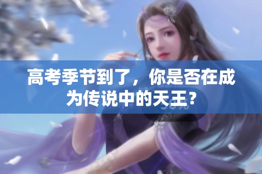 高考季节到了，你是否在成为传说中的天王？