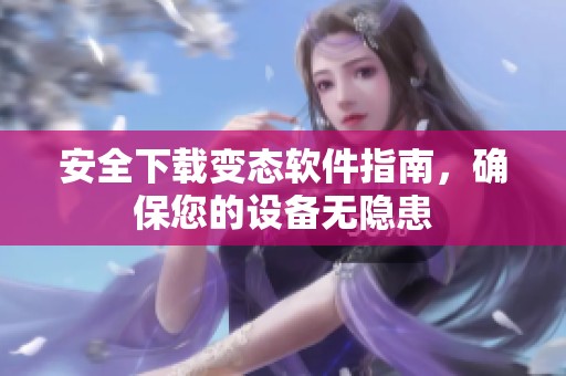 安全下载变态软件指南，确保您的设备无隐患