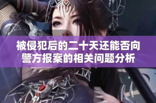 被侵犯后的二十天还能否向警方报案的相关问题分析