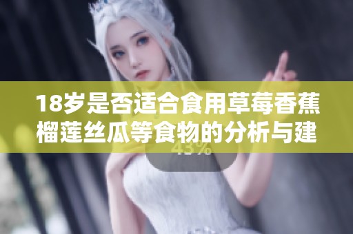18岁是否适合食用草莓香蕉榴莲丝瓜等食物的分析与建议