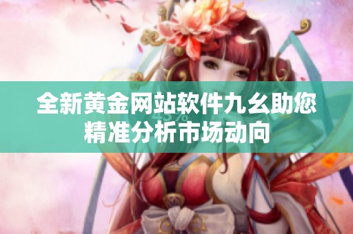 全新黄金网站软件九幺助您精准分析市场动向