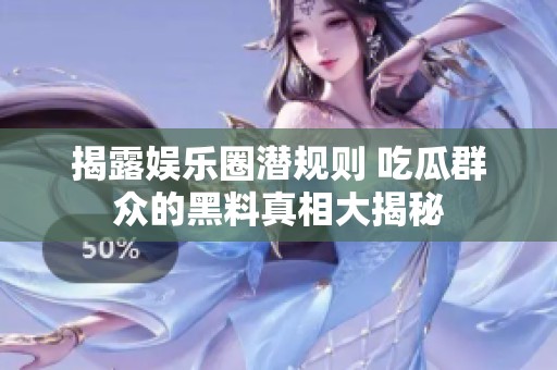 揭露娱乐圈潜规则 吃瓜群众的黑料真相大揭秘