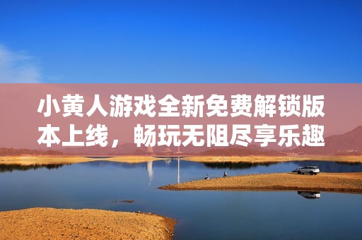 小黄人游戏全新免费解锁版本上线，畅玩无阻尽享乐趣