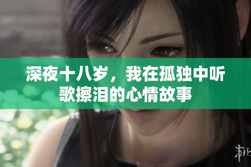 深夜十八岁，我在孤独中听歌擦泪的心情故事