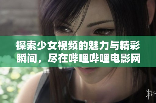 探索少女视频的魅力与精彩瞬间，尽在哔哩哔哩电影网站