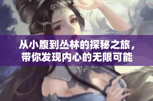 从小腹到丛林的探秘之旅，带你发现内心的无限可能