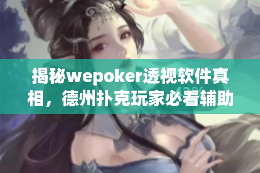 揭秘wepoker透视软件真相，德州扑克玩家必看辅助工具解析