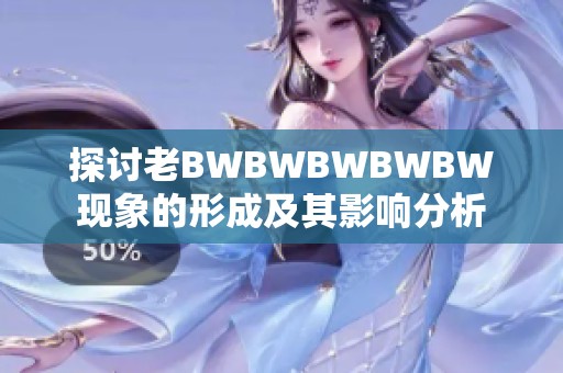 探讨老BWBWBWBWBW现象的形成及其影响分析