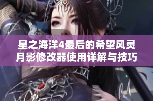 星之海洋4最后的希望风灵月影修改器使用详解与技巧分享